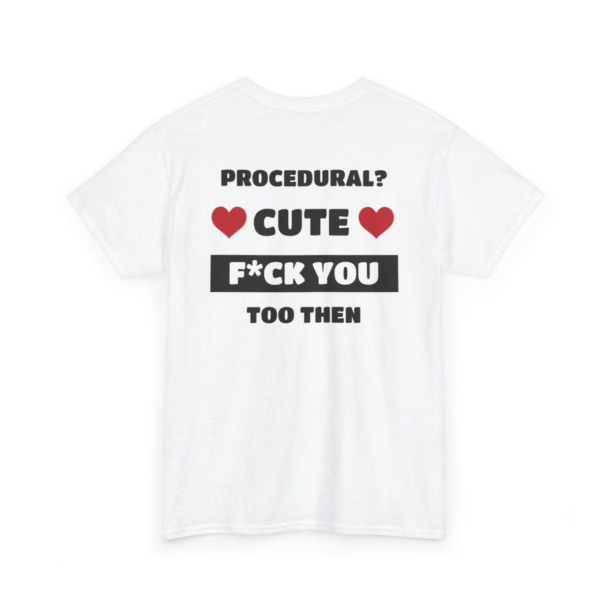 Procedural? Cute, F*ck You Too Then Tee